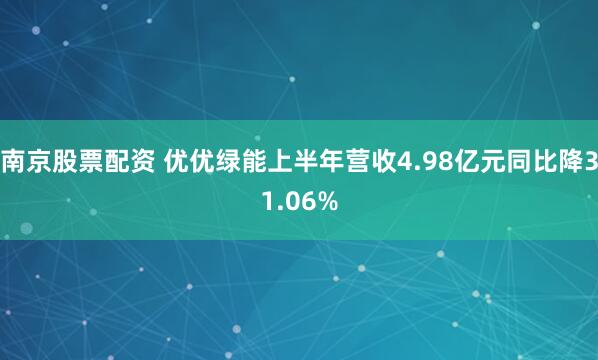 南京股票配资 优优绿能上半年营收4.98亿元同比降31.06%